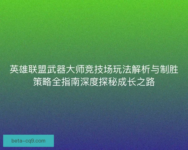 英雄联盟武器大师竞技场玩法解析与制胜策略全指南深度探秘成长之路
