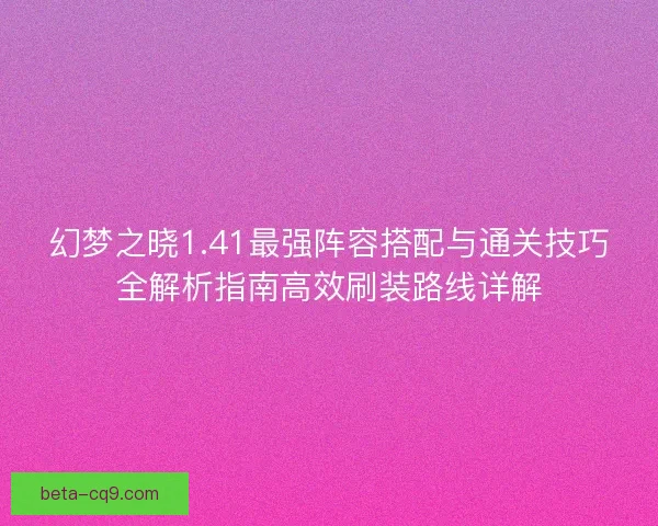 幻梦之晓1.41最强阵容搭配与通关技巧全解析指南高效刷装路线详解