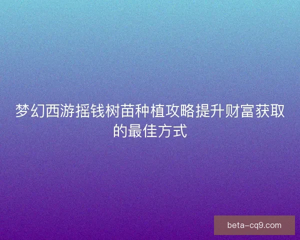 梦幻西游摇钱树苗种植攻略提升财富获取的最佳方式
