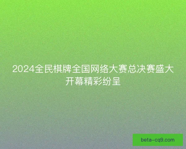 2024全民棋牌全国网络大赛总决赛盛大开幕精彩纷呈